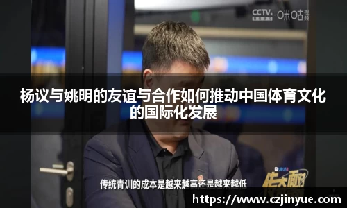 杨议与姚明的友谊与合作如何推动中国体育文化的国际化发展