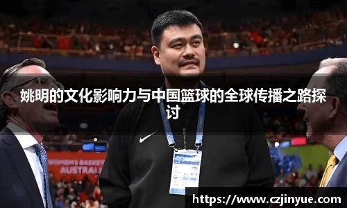 姚明的文化影响力与中国篮球的全球传播之路探讨