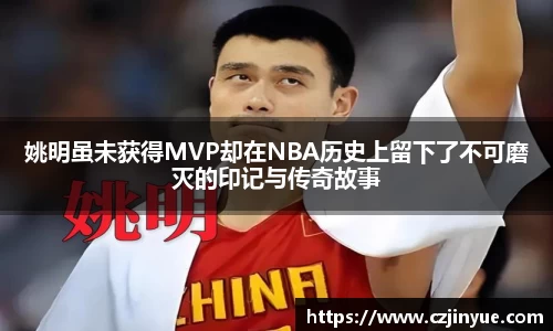 姚明虽未获得MVP却在NBA历史上留下了不可磨灭的印记与传奇故事