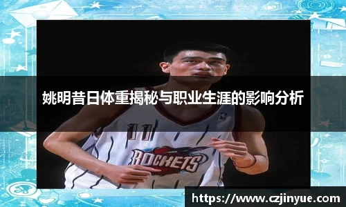 姚明昔日体重揭秘与职业生涯的影响分析