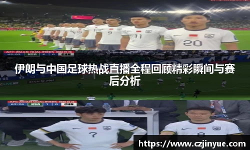 伊朗与中国足球热战直播全程回顾精彩瞬间与赛后分析