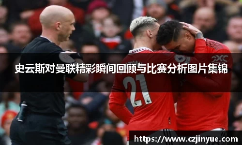 史云斯对曼联精彩瞬间回顾与比赛分析图片集锦