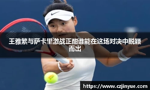 王雅繁与萨卡里激战正酣谁能在这场对决中脱颖而出